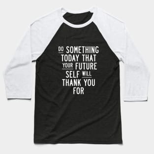 Do Something Today That Your Future Self Will Thank You For in Black and White 000000 Baseball T-Shirt